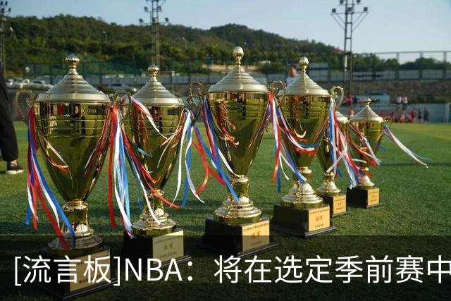 [流言板]NBA：将在选定季前赛中使用腕部设备，帮裁判与回放中心沟通